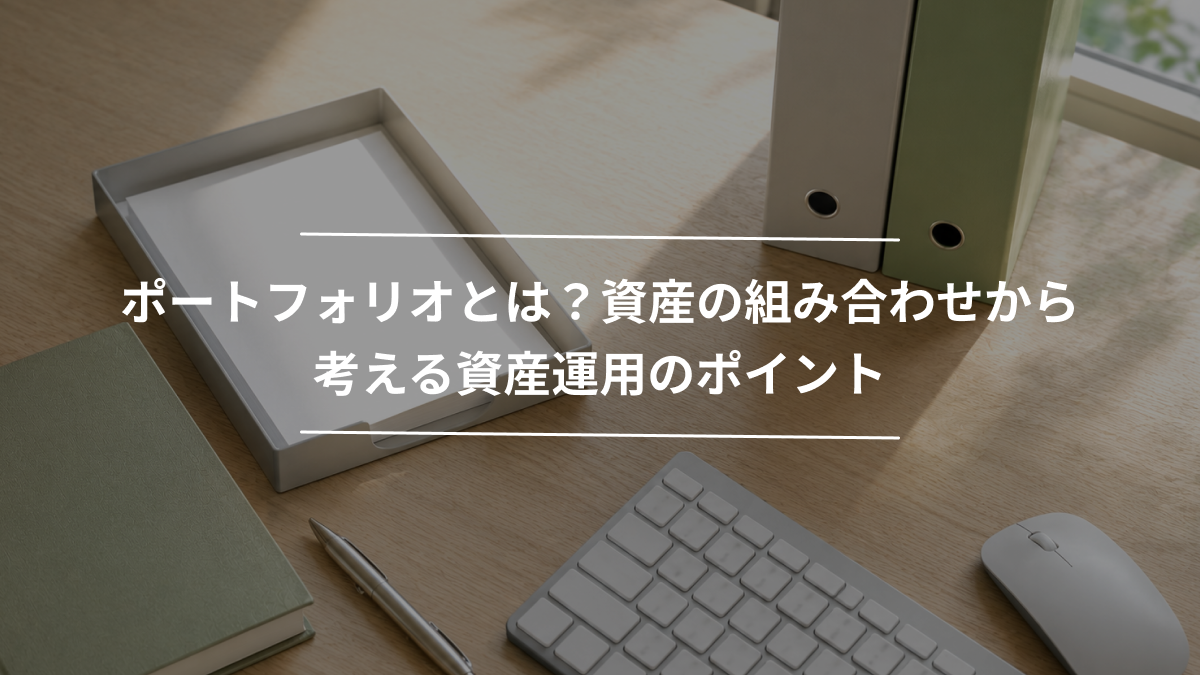 ポートフォリオとは？資産の組み合わせから考える資産運用のポイント