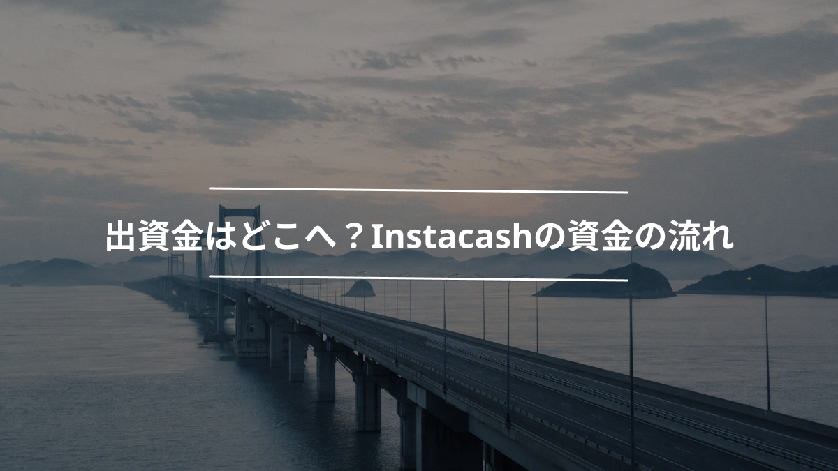 出資金はどこへ？Instacashの資金の流れ