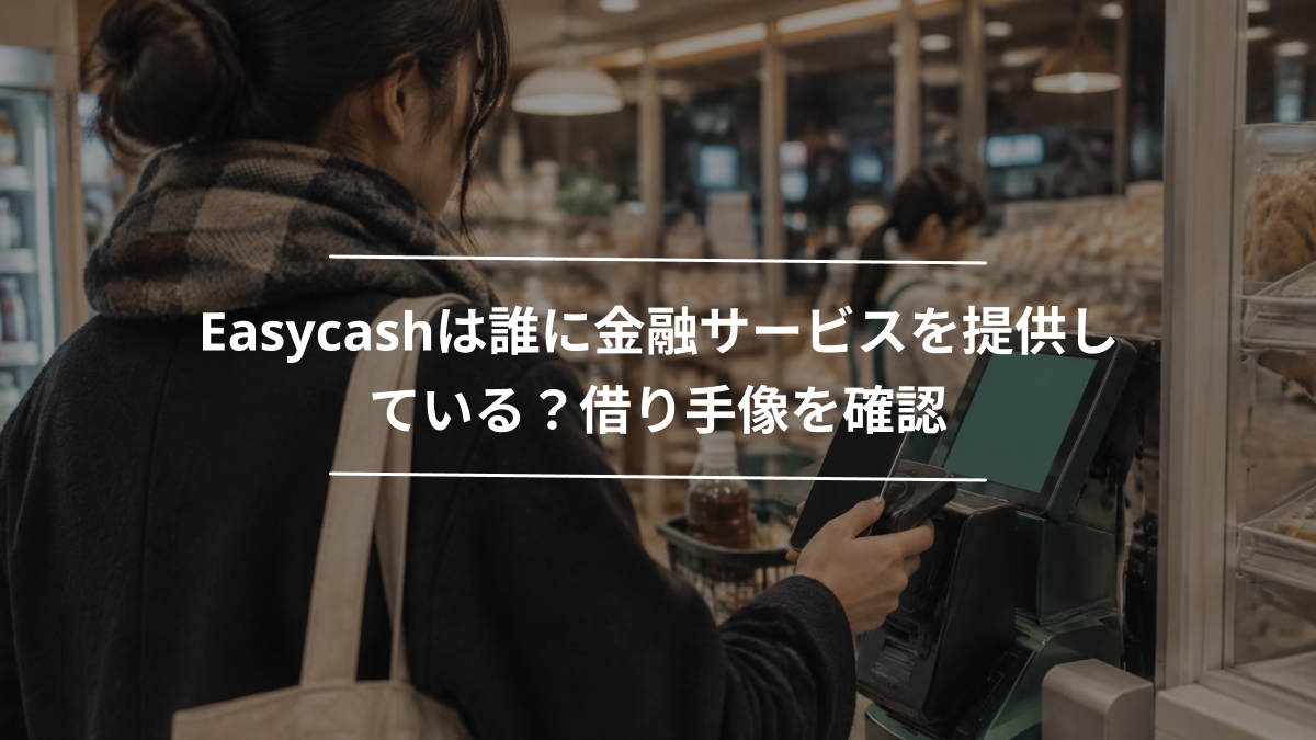 Easycashは誰に金融サービスを提供している？借り手像を確認