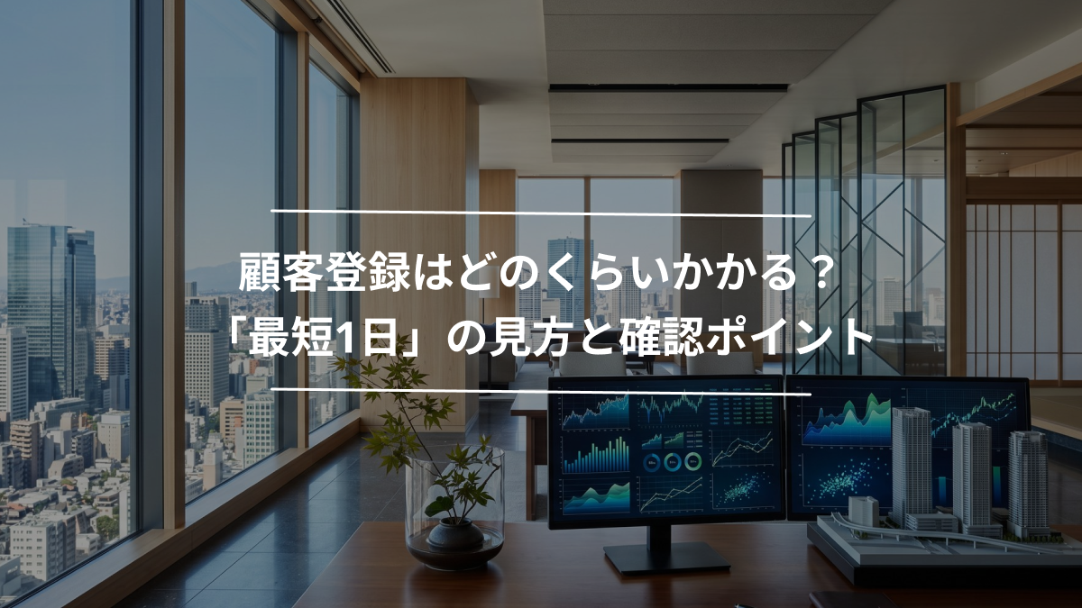顧客登録はどのくらいかかる？「最短1日」の見方と確認ポイント