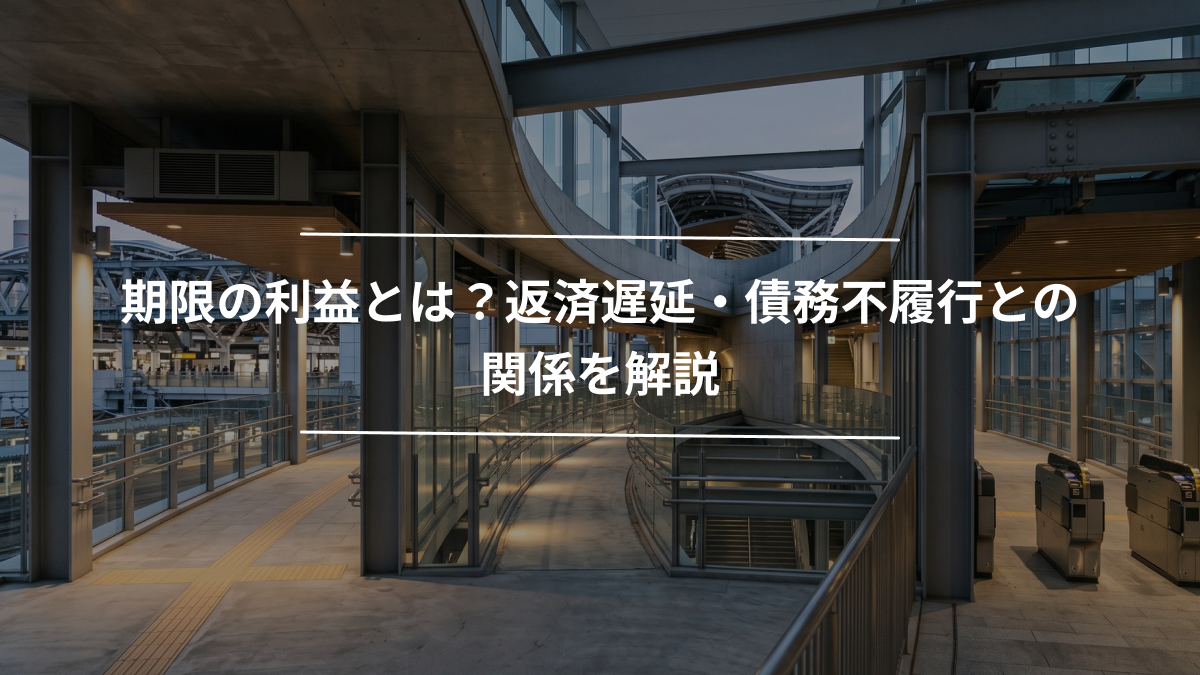 期限の利益とは？返済遅延・債務不履行との関係を解説