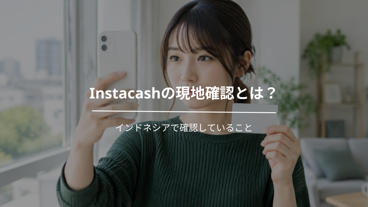 Instacashの現地確認とは？インドネシアで確認していること